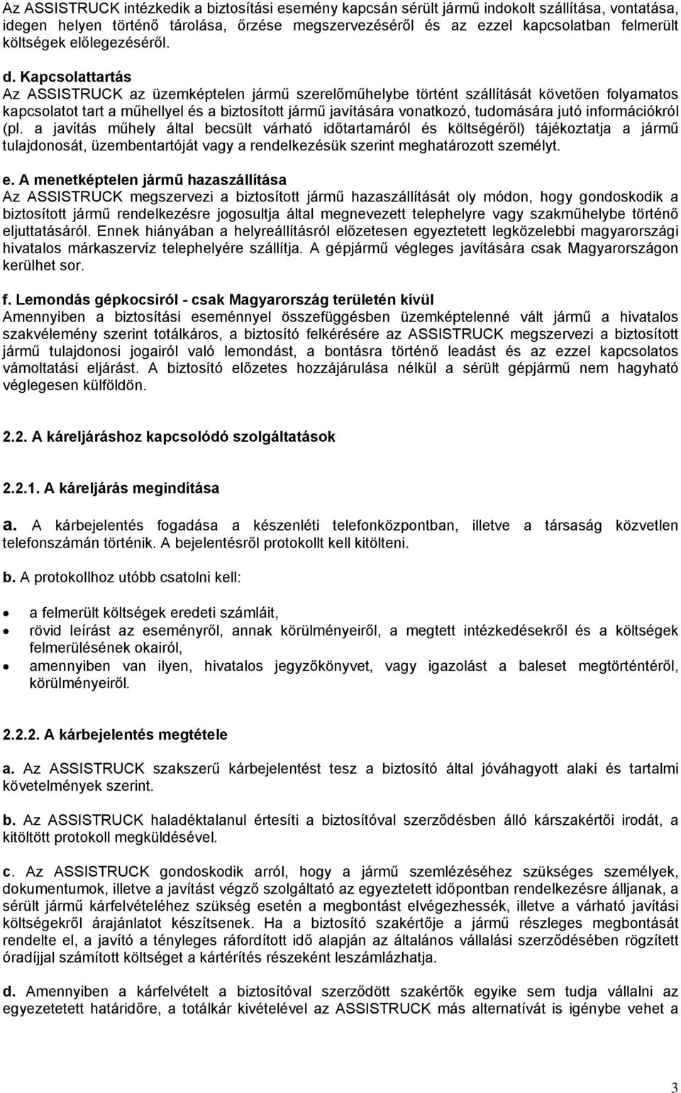 Kapcsolattartás Az ASSISTRUCK az üzemképtelen jármű szerelőműhelybe történt szállítását követően folyamatos kapcsolatot tart a műhellyel és a biztosított jármű javítására vonatkozó, tudomására jutó