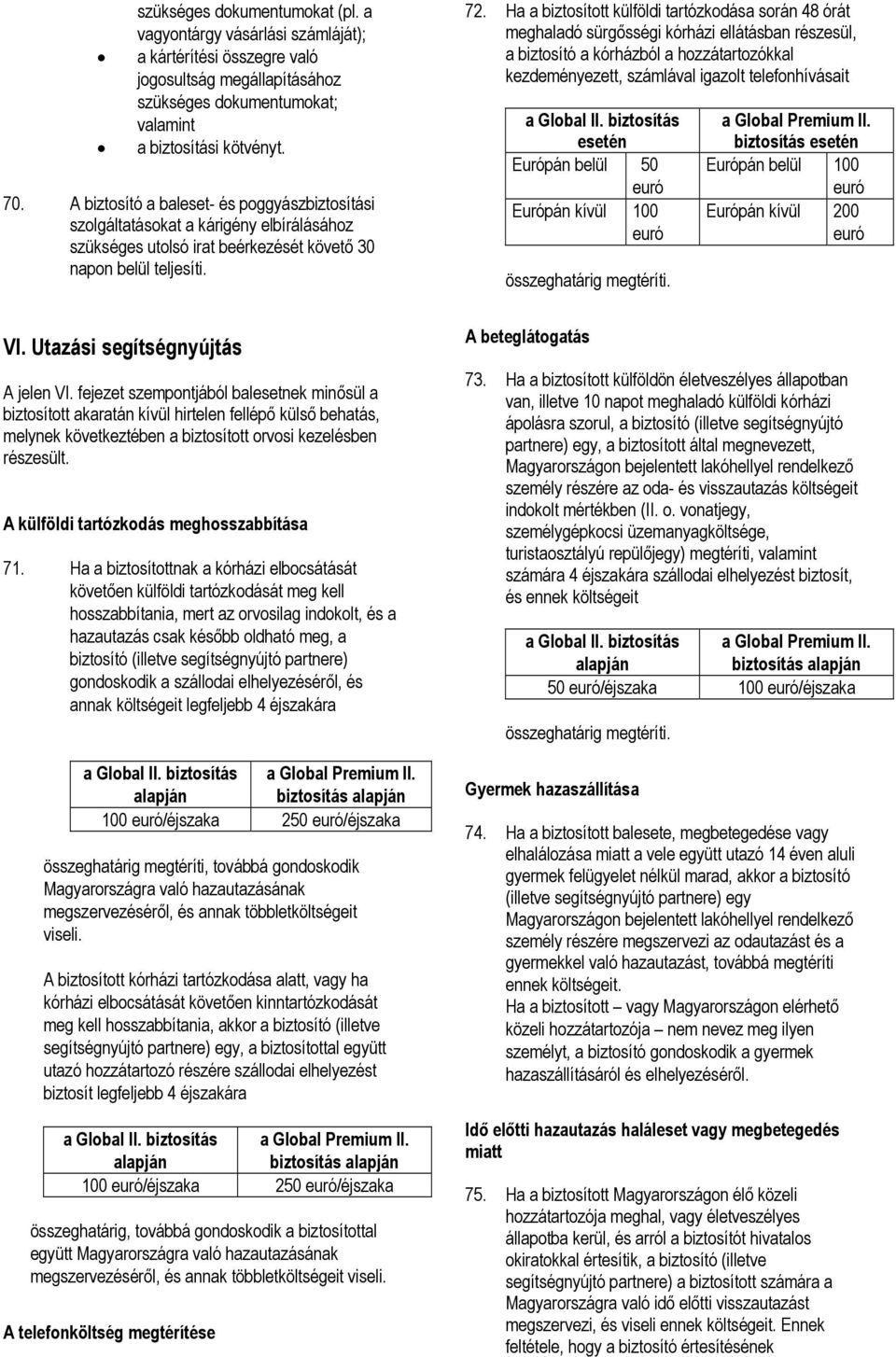 Ha a biztosított külföldi tartózkodása során 48 órát meghaladó sürgősségi kórházi ellátásban részesül, a biztosító a kórházból a hozzátartozókkal kezdeményezett, számlával igazolt telefonhívásait a