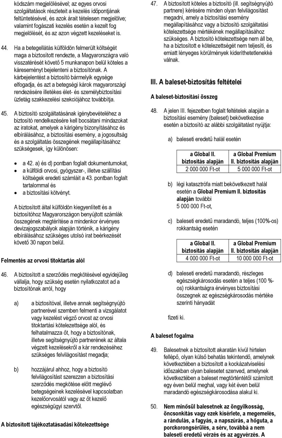 Ha a betegellátás külföldön felmerült költségét maga a biztosított rendezte, a Magyarországra való visszatérését követő 5 munkanapon belül köteles a káreseményt bejelenteni a biztosítónak.