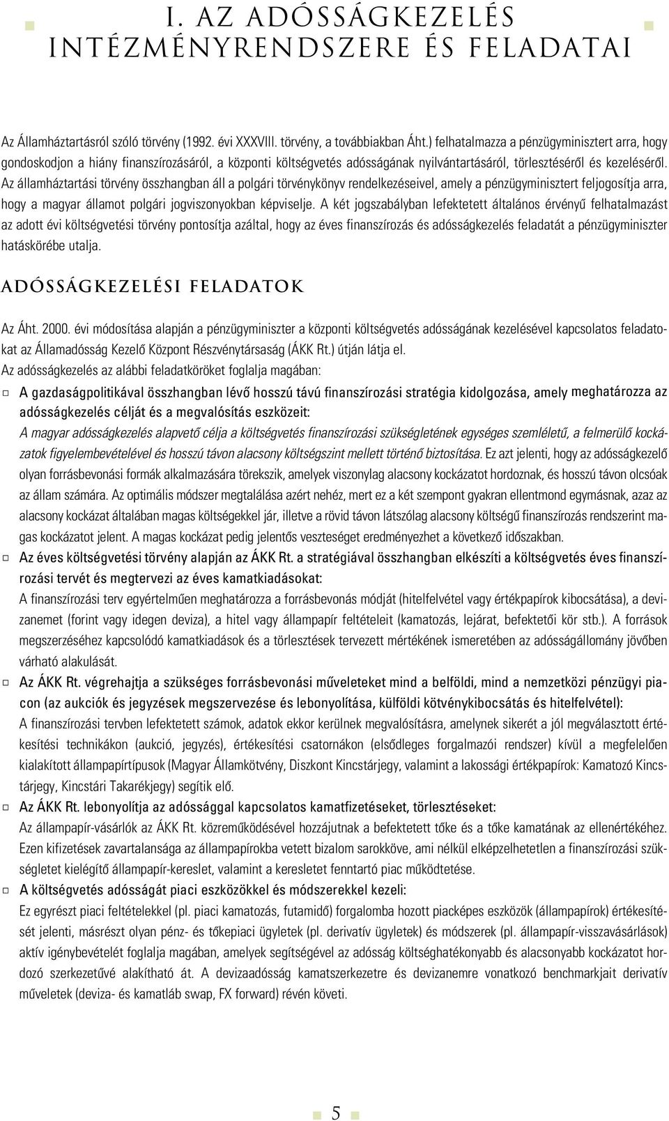 Az államháztartási törvény összhangban áll a polgári törvénykönyv rendelkezéseivel, amely a pénzügyminisztert feljogosítja arra, hogy a magyar államot polgári jogviszonyokban képviselje.