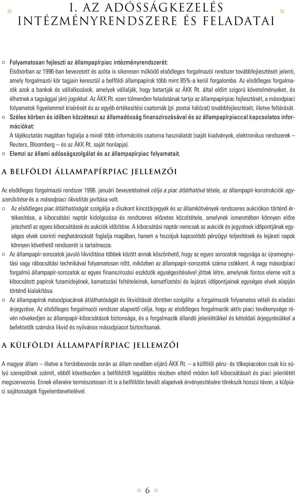 Az elsôdleges forgalmazók azok a bankok és vállalkozások, amelyek vállalják, hogy betartják az ÁKK Rt. által elôírt szigorú követelményeket, és élhetnek a tagsággal járó jogokkal. Az ÁKK Rt.