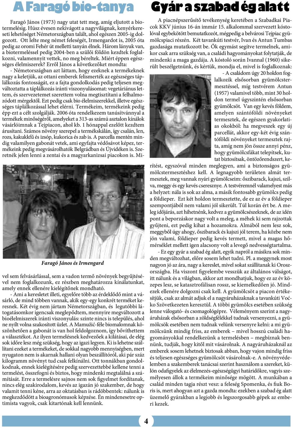 Ott lelte meg német feleségét, Irmengardot is, 2005 óta pedig az oromi Fehér út melletti tanyán élnek.
