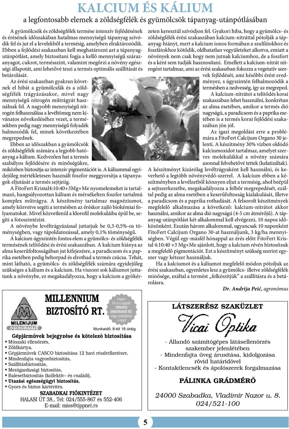 Ebben a fejlődési szakaszban kell meghatározni azt a tápanyagutánpótlást, amely biztosítani fogja a kellő mennyiségű szárazanyagot, cukrot, termésszínt, valamint megőrzi a növény egészségi állapotát,