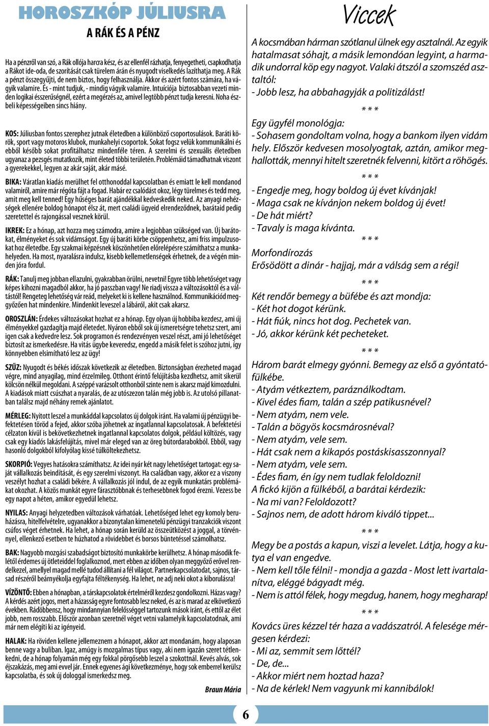 Intuíciója biztosabban vezeti minden logikai ésszerűségnél, ezért a megérzés az, amivel legtöbb pénzt tudja keresni. Noha észbeli képességeiben sincs hiány.