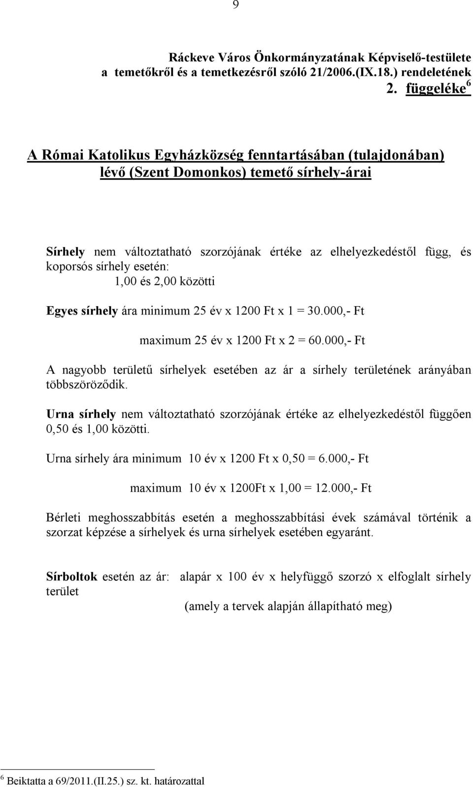 sírhely esetén: 1,00 és 2,00 közötti Egyes sírhely ára minimum 25 év x 1200 Ft x 1 = 30.000,- Ft maximum 25 év x 1200 Ft x 2 = 60.