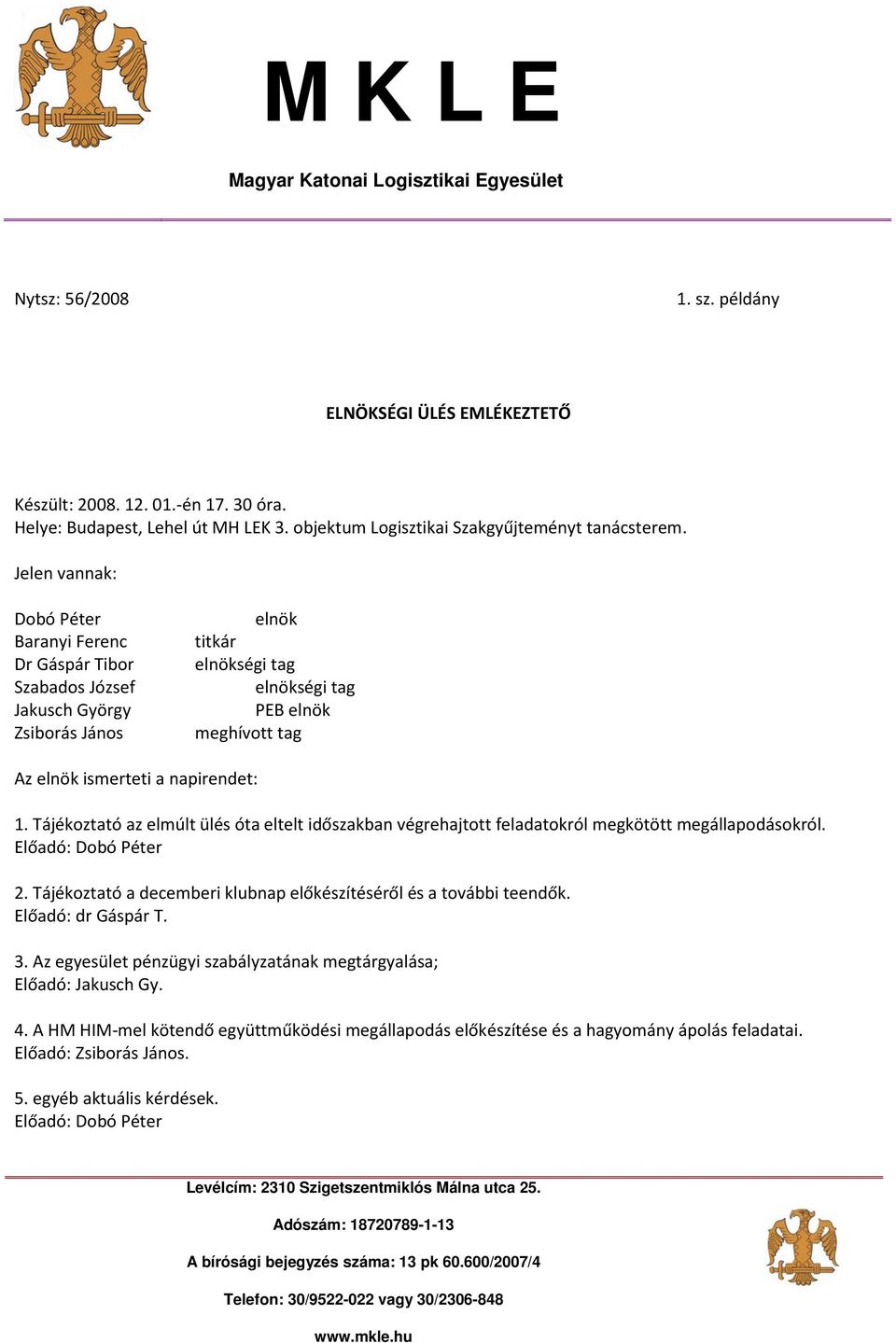 Jelen vannak: Dobó Péter Baranyi Ferenc Dr Gáspár Tibor Szabados József Jakusch György Zsiborás János elnök titkár PEB elnök meghívott tag Az elnök ismerteti a napirendet: 1.