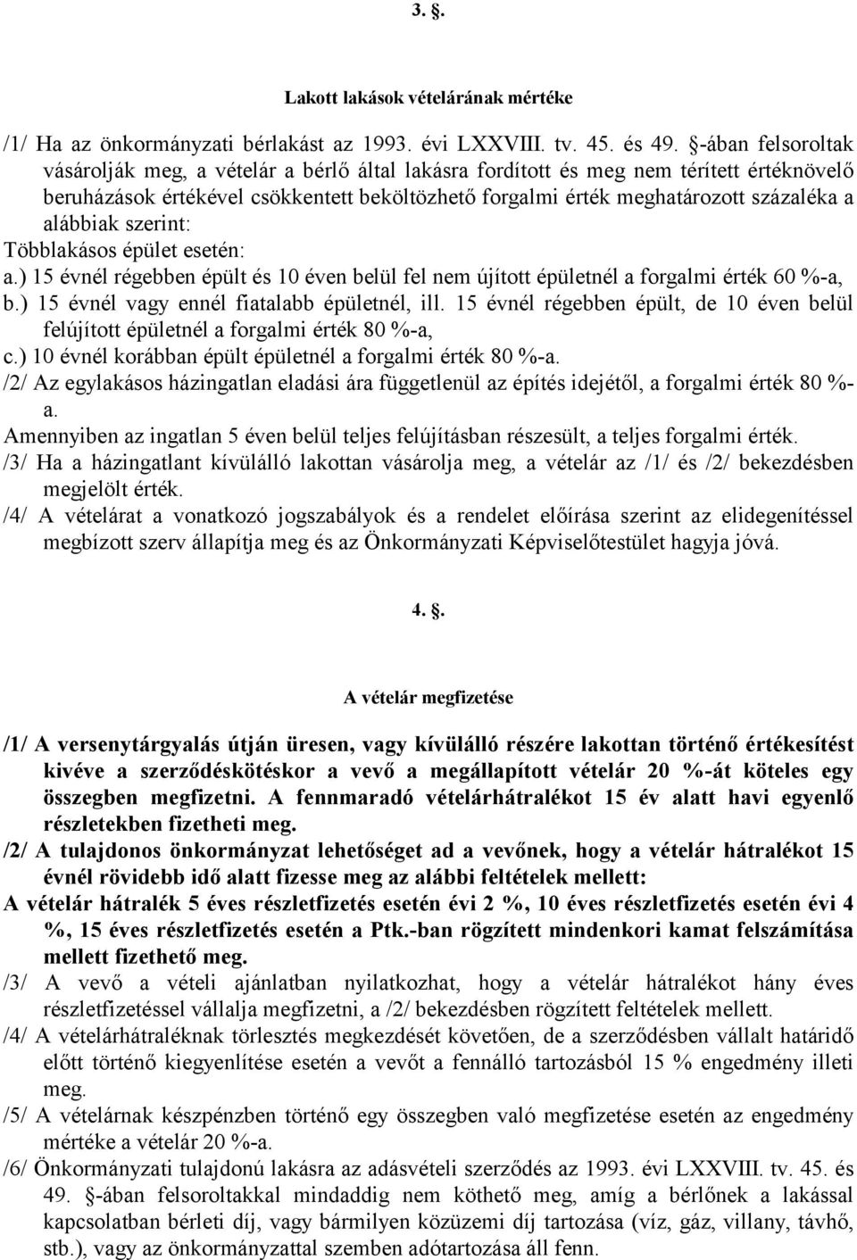 alábbiak szerint: Többlakásos épület esetén: a.) 15 évnél régebben épült és 10 éven belül fel nem újított épületnél a forgalmi érték 60 %-a, b.) 15 évnél vagy ennél fiatalabb épületnél, ill.