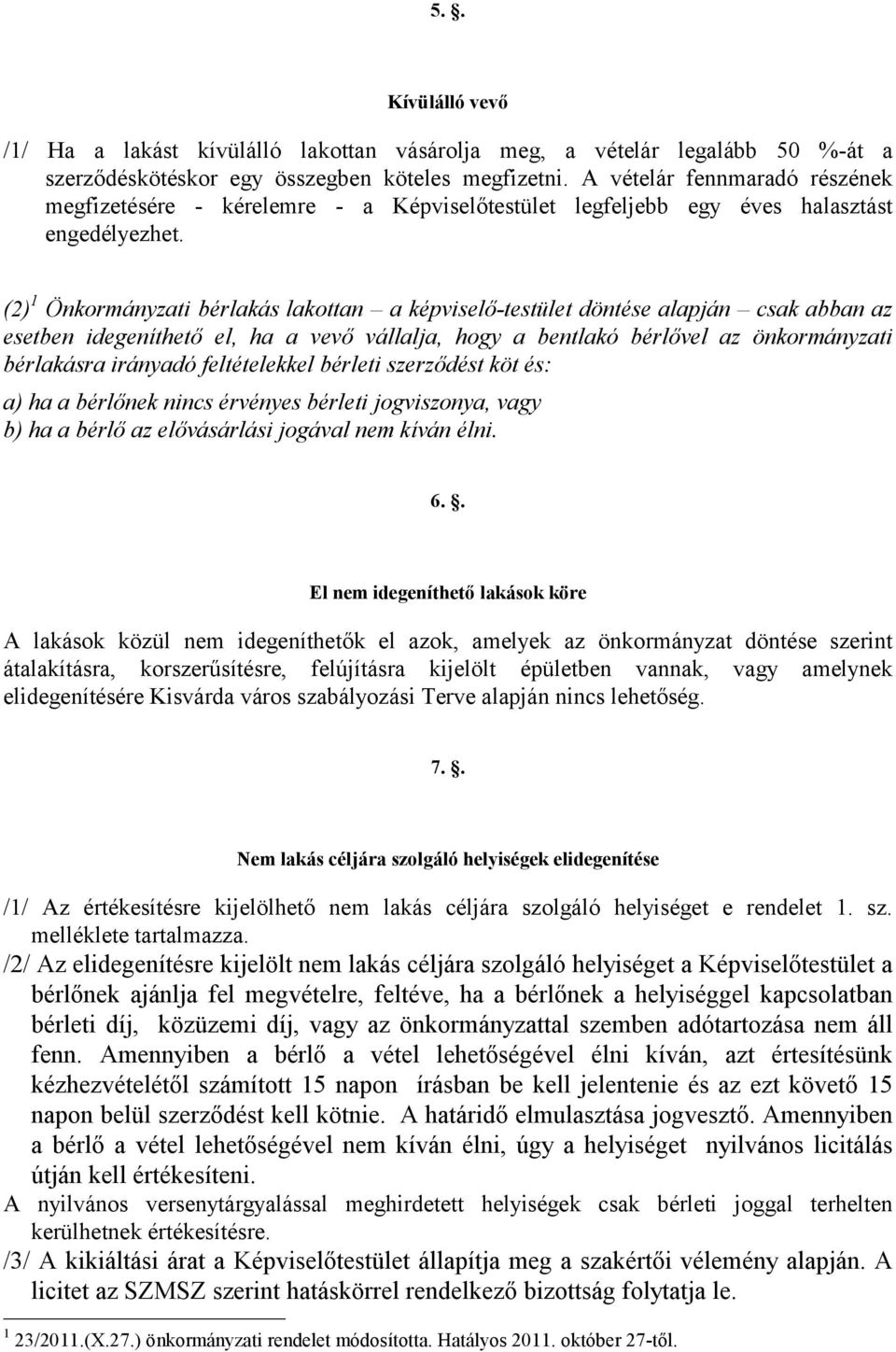 (2) 1 Önkormányzati bérlakás lakottan a képviselő-testület döntése alapján csak abban az esetben idegeníthető el, ha a vevő vállalja, hogy a bentlakó bérlővel az önkormányzati bérlakásra irányadó