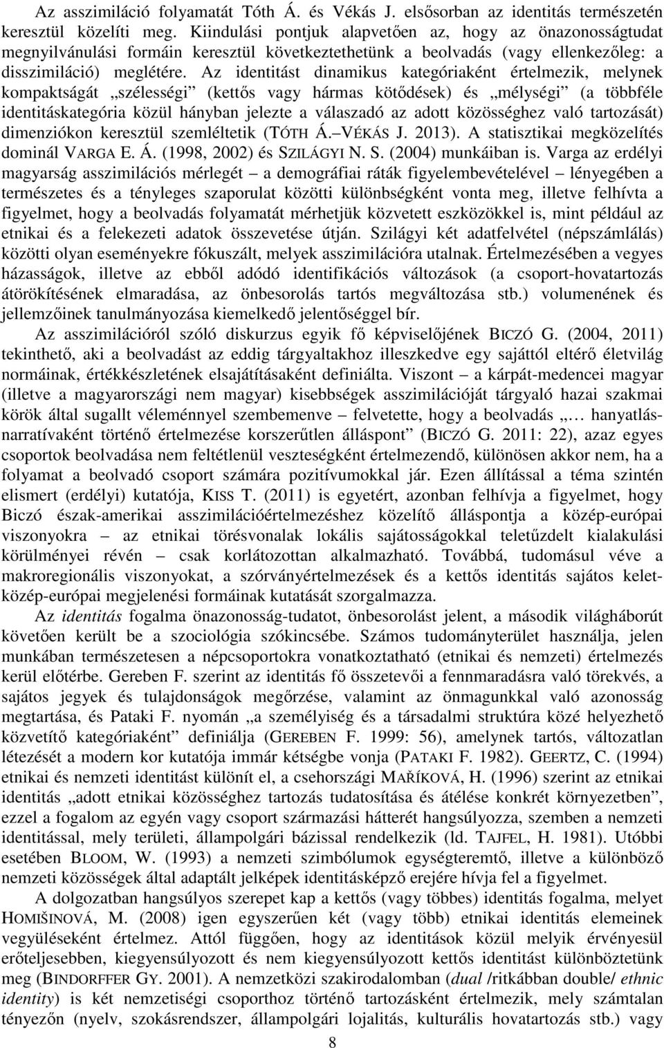 Az identitást dinamikus kategóriaként értelmezik, melynek kompaktságát szélességi (kettős vagy hármas kötődések) és mélységi (a többféle identitáskategória közül hányban jelezte a válaszadó az adott