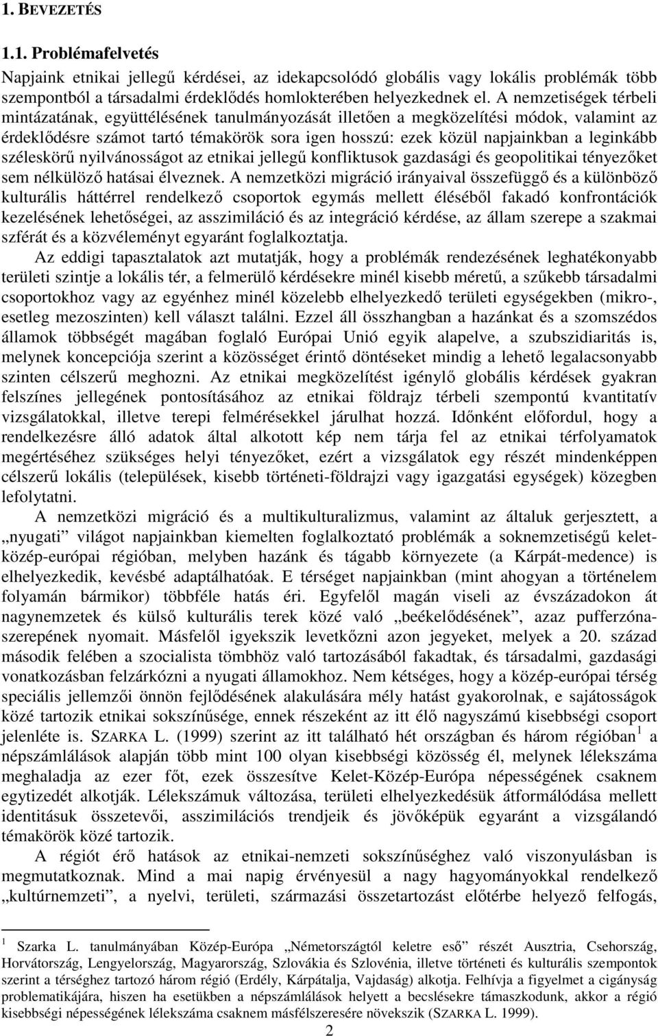 leginkább széleskörű nyilvánosságot az etnikai jellegű konfliktusok gazdasági és geopolitikai tényezőket sem nélkülöző hatásai élveznek.