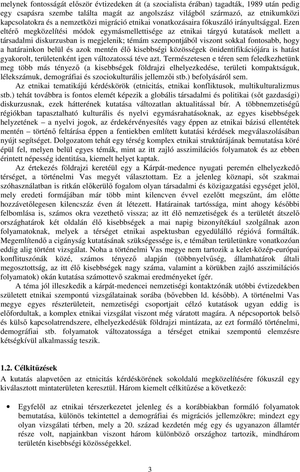 Ezen eltérő megközelítési módok egymásmellettisége az etnikai tárgyú kutatások mellett a társadalmi diskurzusban is megjelenik; témám szempontjából viszont sokkal fontosabb, hogy a határainkon belül