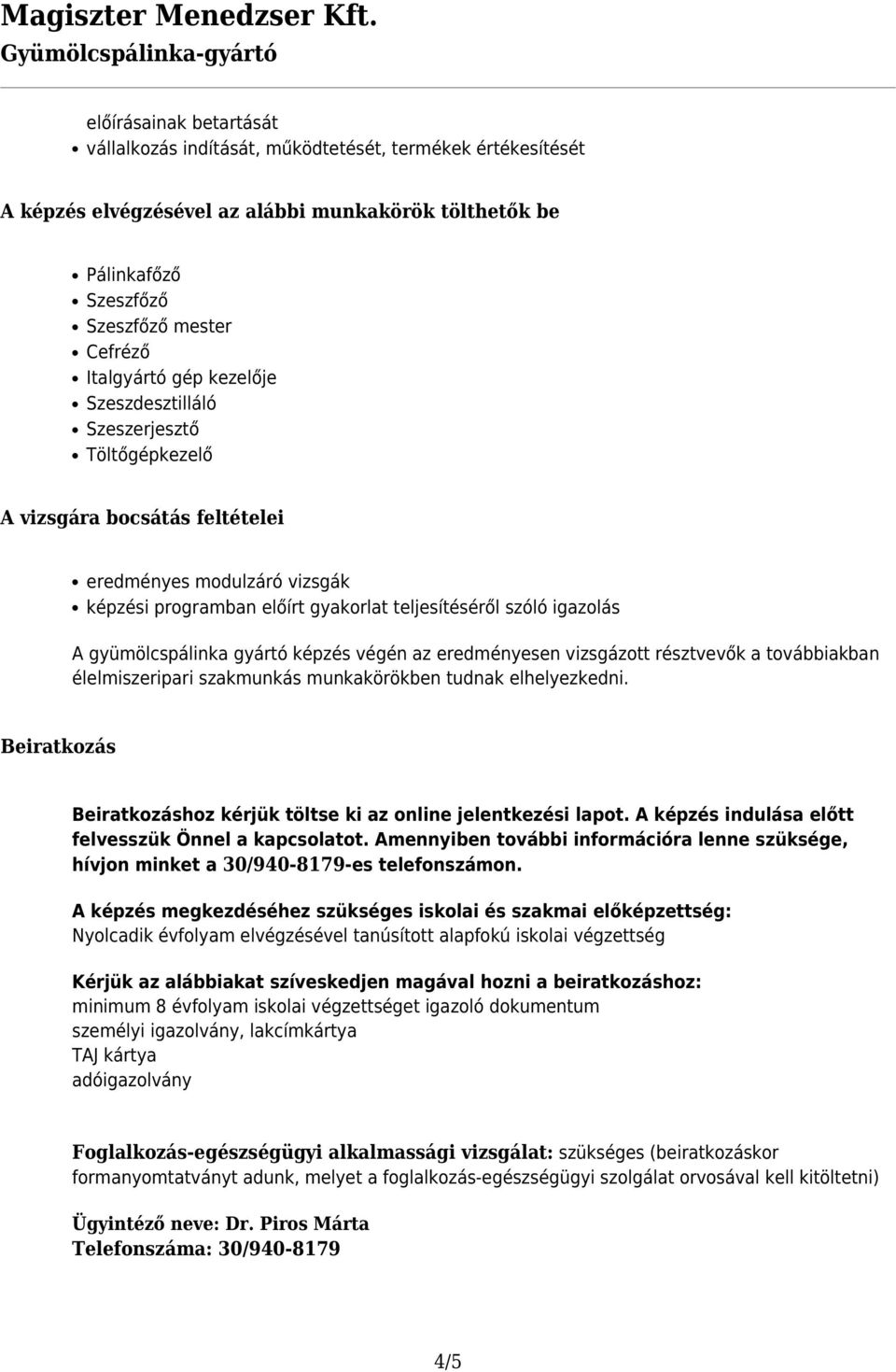 gyümölcspálinka gyártó képzés végén az eredményesen vizsgázott résztvevők a továbbiakban élelmiszeripari szakmunkás munkakörökben tudnak elhelyezkedni.