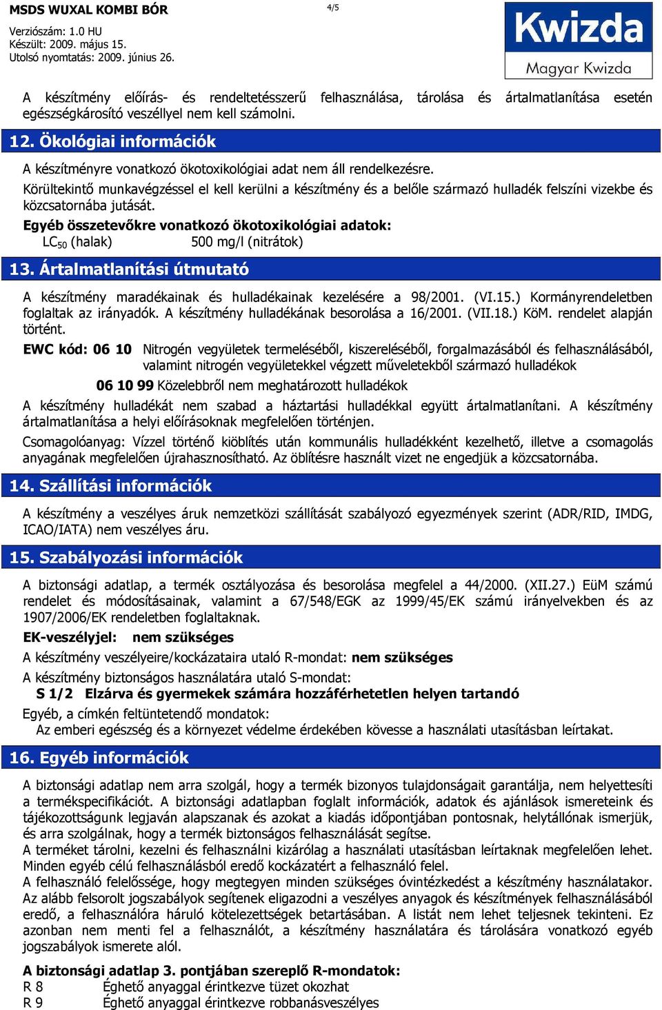 Körültekintı munkavégzéssel el kell kerülni a készítmény és a belıle származó hulladék felszíni vizekbe és közcsatornába jutását.