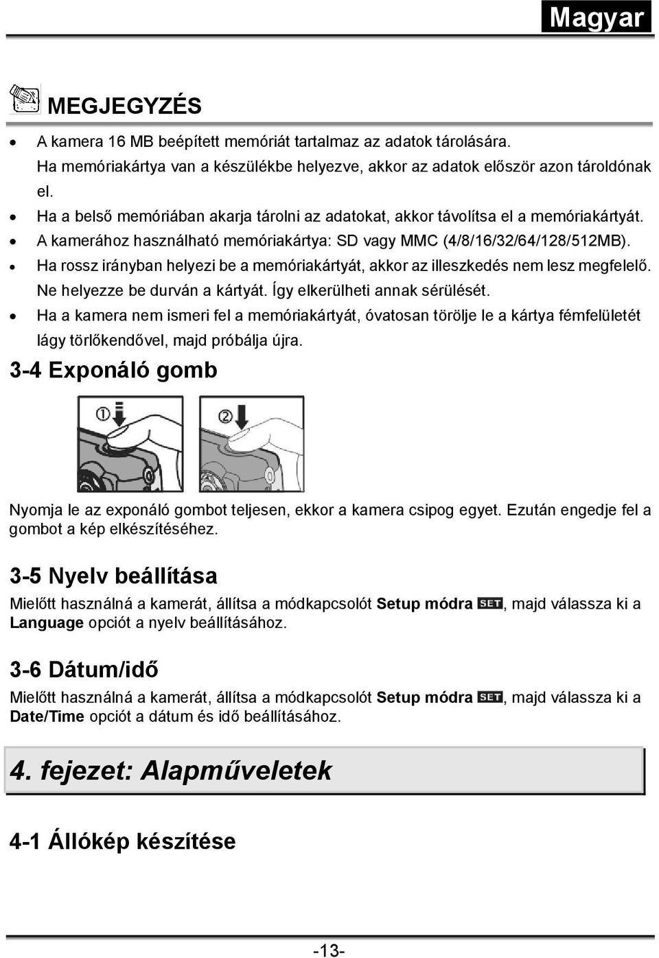 Ha rossz irányban helyezi be a memóriakártyát, akkor az illeszkedés nem lesz megfelelő. Ne helyezze be durván a kártyát. Így elkerülheti annak sérülését.