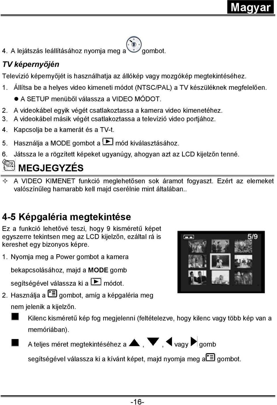 A videokábel másik végét csatlakoztassa a televízió video portjához. 4. Kapcsolja be a kamerát és a TV-t. 5. Használja a MODE gombot a mód kiválasztásához. 6.