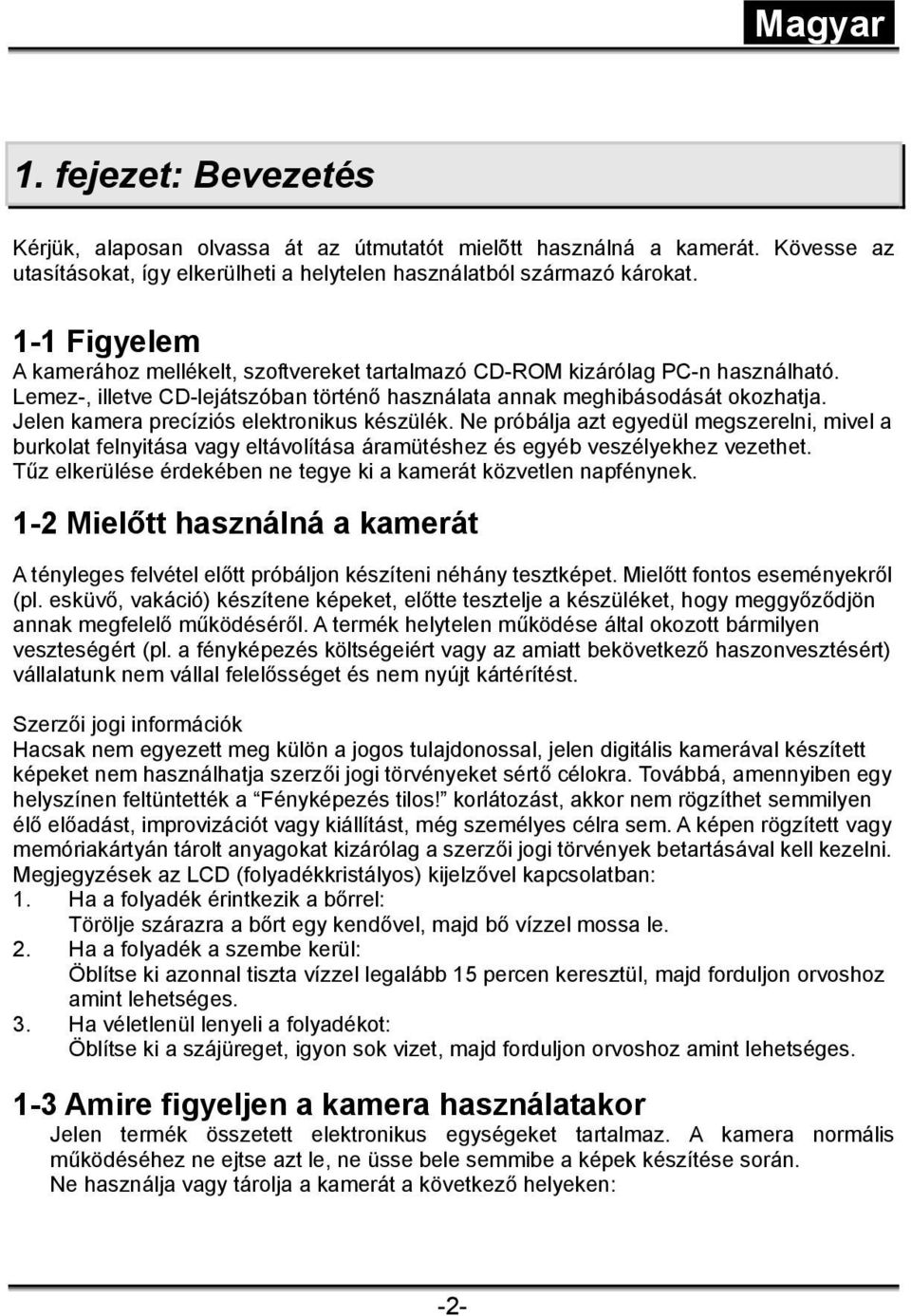 Jelen kamera precíziós elektronikus készülék. Ne próbálja azt egyedül megszerelni, mivel a burkolat felnyitása vagy eltávolítása áramütéshez és egyéb veszélyekhez vezethet.