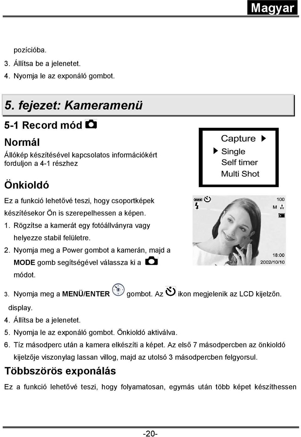 szerepelhessen a képen. 1. Rögzítse a kamerát egy fotóállványra vagy helyezze stabil felületre. 2. Nyomja meg a Power gombot a kamerán, majd a MODE gomb segítségével válassza ki a módot. 3.