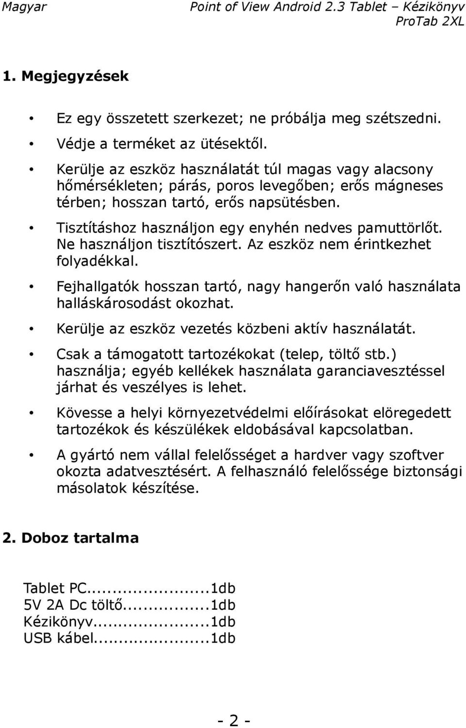 Tisztításhoz használjon egy enyhén nedves pamuttörlőt. Ne használjon tisztítószert. Az eszköz nem érintkezhet folyadékkal.