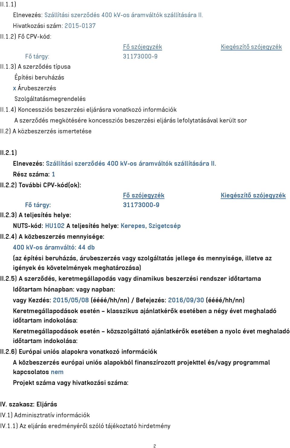 A közbeszerzés ismertetése II.2.1) Elnevezés: Szállítási szerződés 400 kv-os áramváltók szállítására II. Rész száma: 1 II.2.2) További CPV-kód(ok): Fő tárgy: 31173000-9 II.2.3) A teljesítés helye: NUTS-kód: HU102 A teljesítés helye: Kerepes, Szigetcsép II.