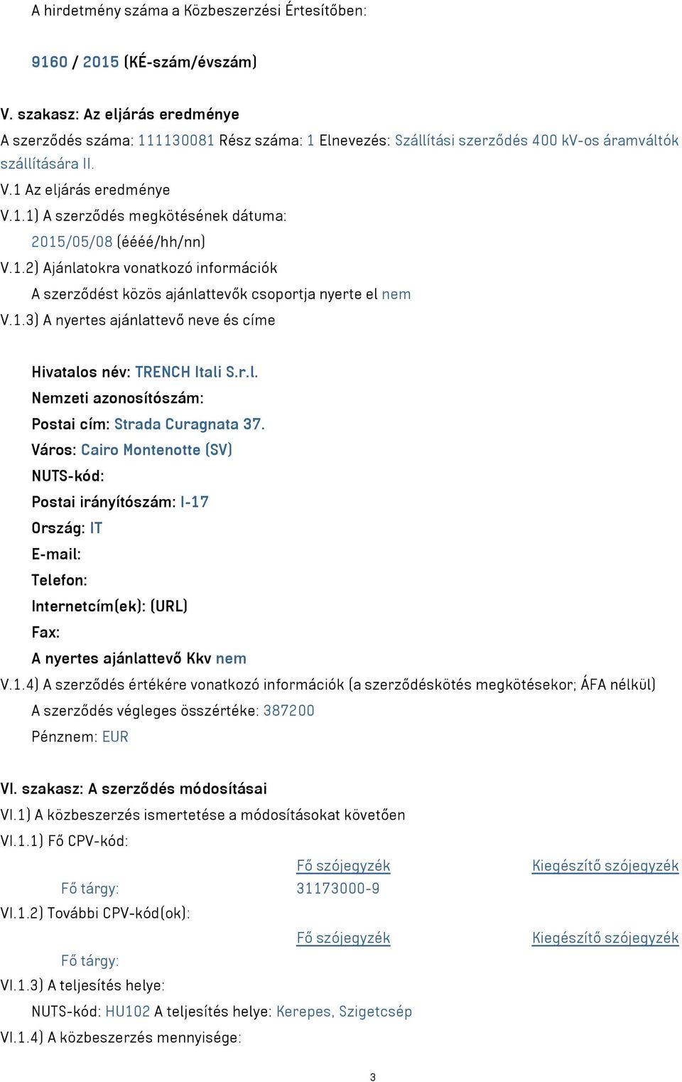 1.2) Ajánlatokra vonatkozó információk A szerződést közös ajánlattevők csoportja nyerte el nem V.1.3) A nyertes ajánlattevő neve és címe Hivatalos név: TRENCH Itali S.r.l. Nemzeti azonosítószám: Postai cím: Strada Curagnata 37.