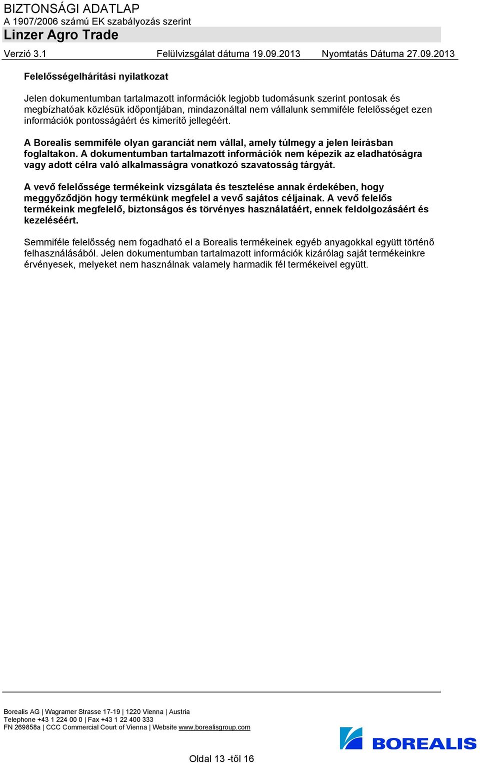A dokumentumban tartalmazott információk nem képezik az eladhatóságra vagy adott célra való alkalmasságra vonatkozó szavatosság tárgyát.