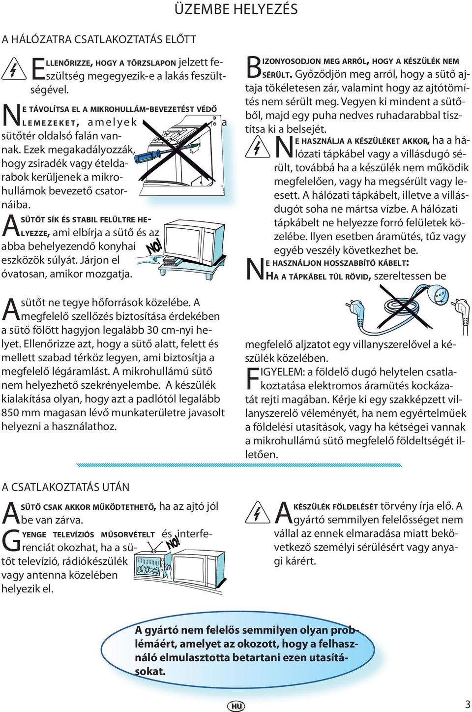 A SÜTŐT SÍK ÉS STABIL FELÜLTRE HE- LYEZZE, ami elbírja a sütő és az abba behelyezendő konyhai eszközök súlyát. Járjon el óvatosan, amikor mozgatja. sütőt ne tegye hőforrások közelébe.