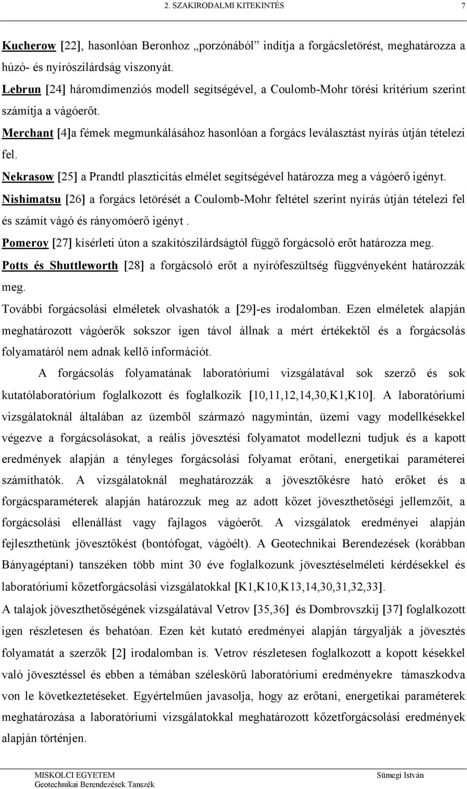 Merchant [4]a fémek megmunkálásához hasonlóan a forgács leválasztást nyírás útján tételezi fel. Nekrasow [25] a Prandtl plaszticitás elmélet segítségével határozza meg a vágóerő igényt.