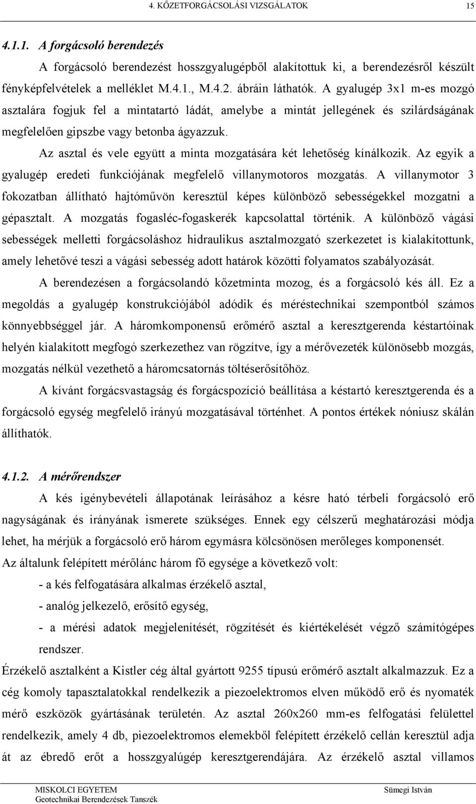 Az asztal és vele együtt a minta mozgatására két lehetőség kínálkozik. Az egyik a gyalugép eredeti funkciójának megfelelő villanymotoros mozgatás.
