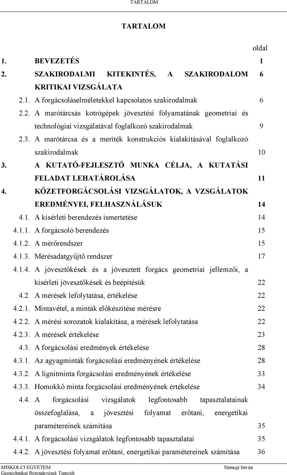 KŐZETFORGÁCSOLÁSI VIZSGÁLATOK, A VZSGÁLATOK EREDMÉNYEI, FELHASZNÁLÁSUK 14 4.1. A kísérleti berendezés ismertetése 14 4.1.1. A forgácsoló berendezés 15 4.1.2. A mérőrendszer 15 4.1.3.