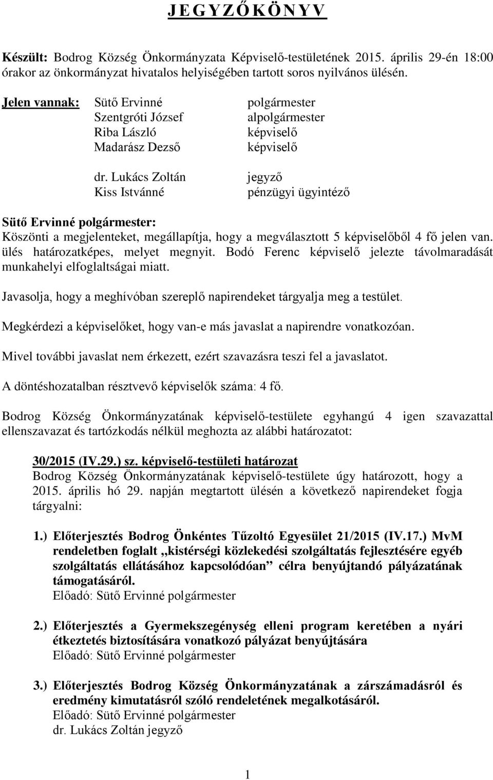 Lukács Zoltán Kiss Istvánné jegyző pénzügyi ügyintéző : Köszönti a megjelenteket, megállapítja, hogy a megválasztott 5 képviselőből 4 fő jelen van. ülés határozatképes, melyet megnyit.