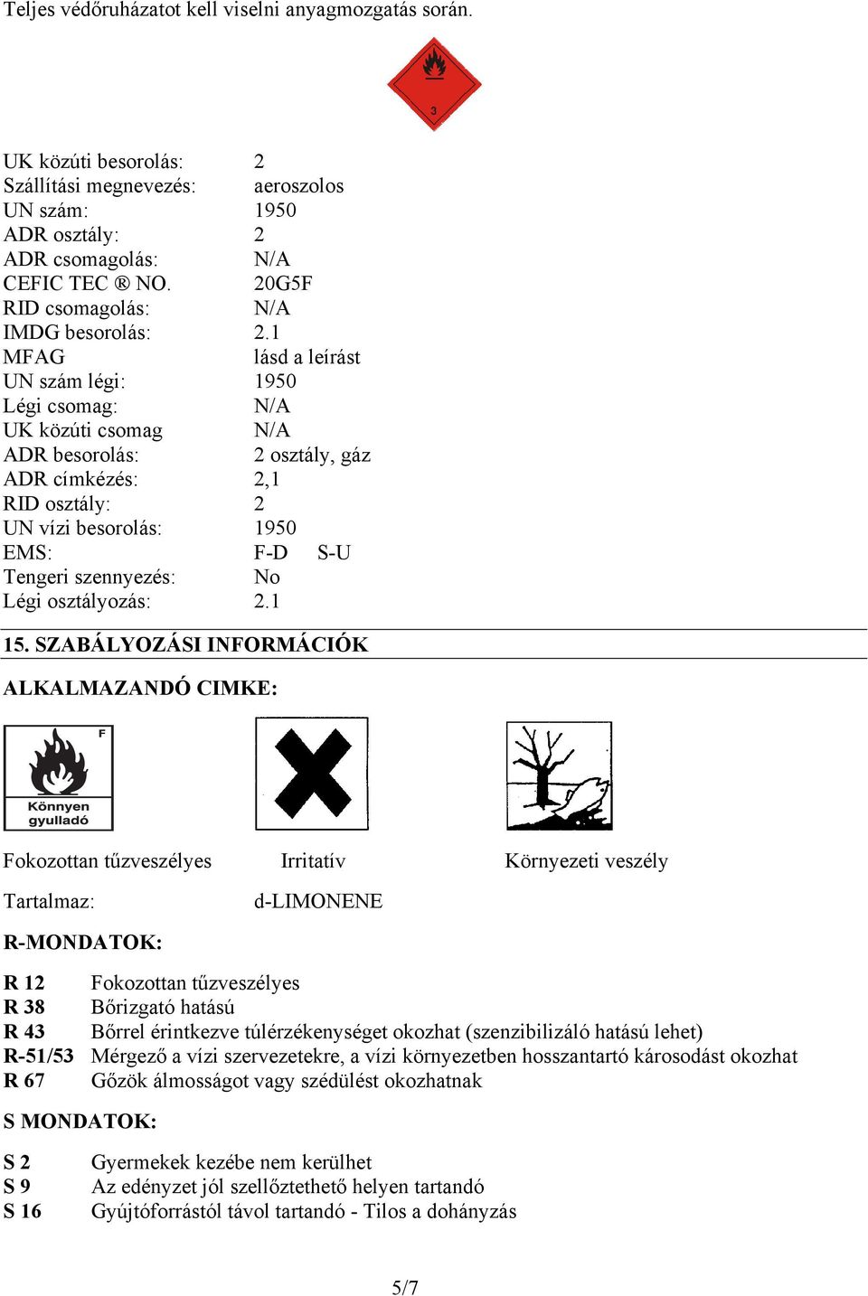 1 MFAG lásd a leírást UN szám légi: 1950 Légi csomag: N/A UK közúti csomag N/A ADR besorolás: 2 osztály, gáz ADR címkézés: 2,1 RID osztály: 2 UN vízi besorolás: 1950 EMS: F-D S-U Tengeri szennyezés: