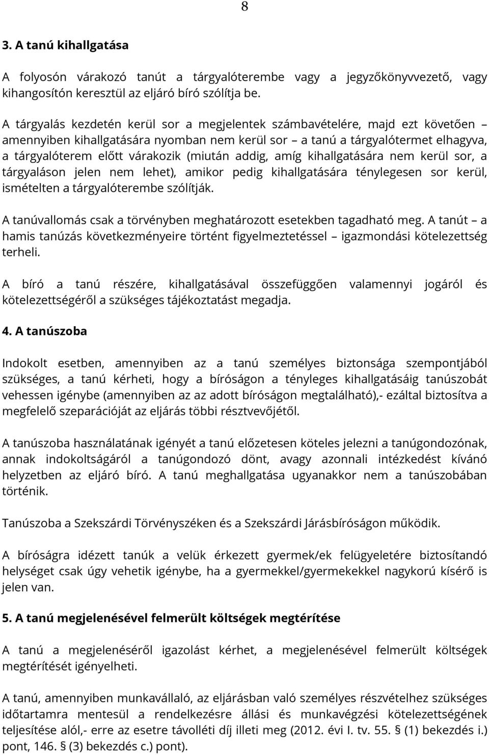 (miután addig, amíg kihallgatására nem kerül sor, a tárgyaláson jelen nem lehet), amikor pedig kihallgatására ténylegesen sor kerül, ismételten a tárgyalóterembe szólítják.