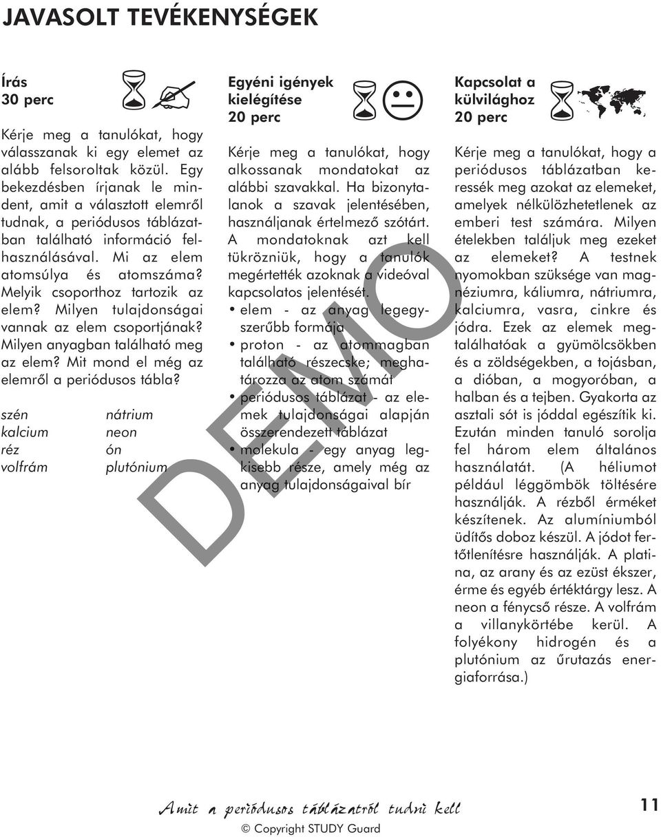 Melyik csoporthoz tartozik az elem? Milyen tulajdonságai vannak az elem csoportjának? Milyen anyagban található meg az elem? Mit mond el még az elemrõl a periódusos tábla?