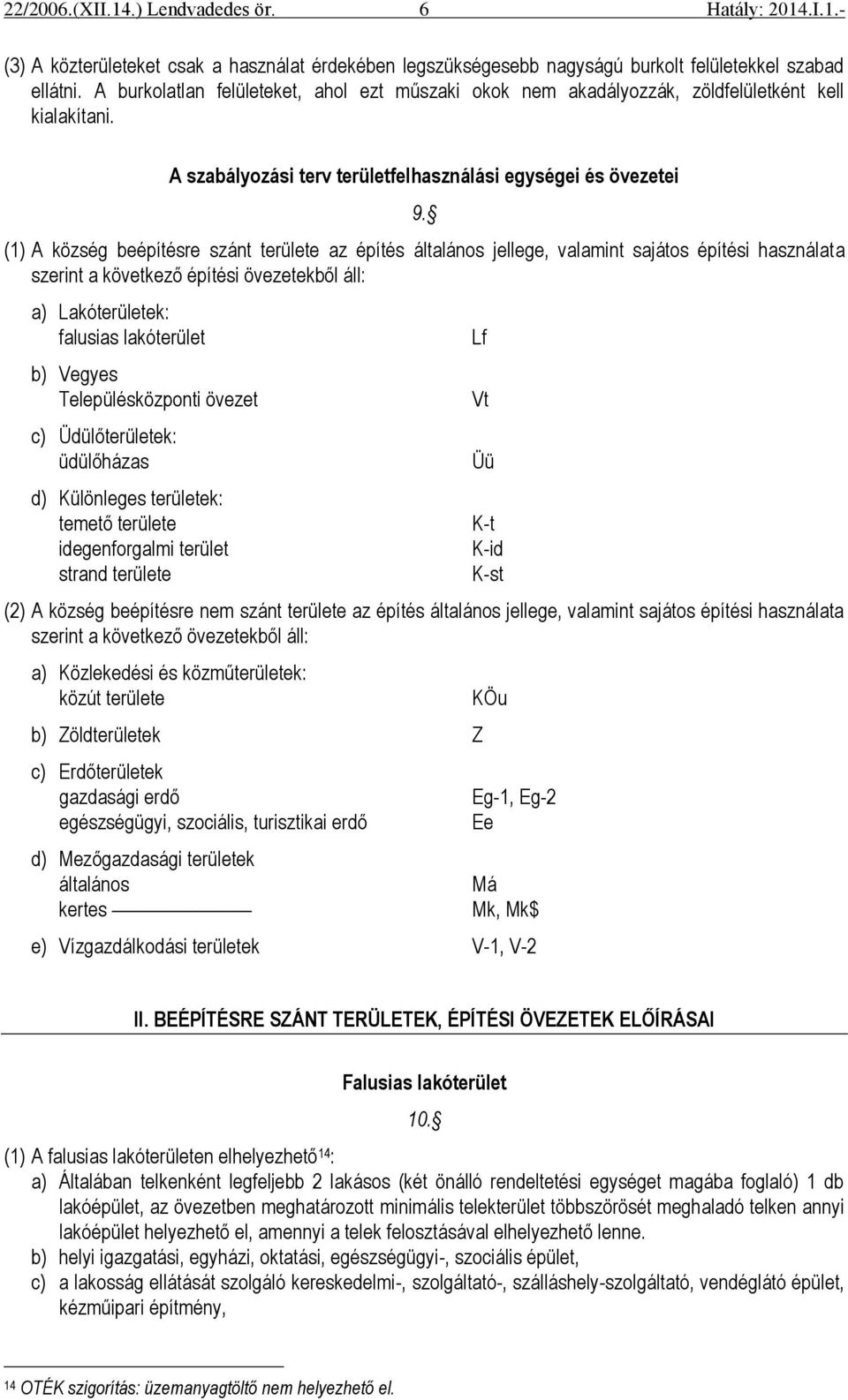 (1) A község beépítésre szánt területe az építés általános jellege, valamint sajátos építési használata szerint a következő építési övezetekből áll: a) Lakóterületek: falusias lakóterület b) Vegyes