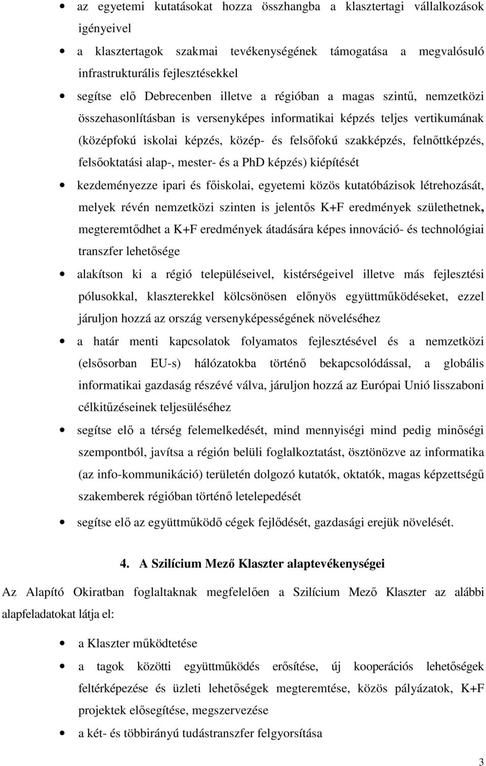 felnőttképzés, felsőoktatási alap-, mester- és a PhD képzés) kiépítését kezdeményezze ipari és főiskolai, egyetemi közös kutatóbázisok létrehozását, melyek révén nemzetközi szinten is jelentős K+F