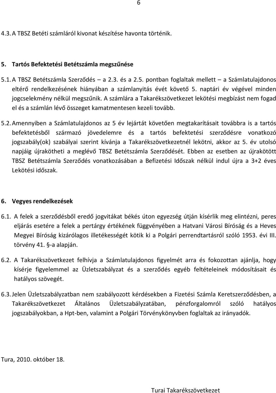 Amennyiben a Számlatulajdonos az 5 év lejártát követően megtakarításait továbbra is a tartós befektetésből származó jövedelemre és a tartós befektetési szerződésre vonatkozó jogszabály(ok) szabályai