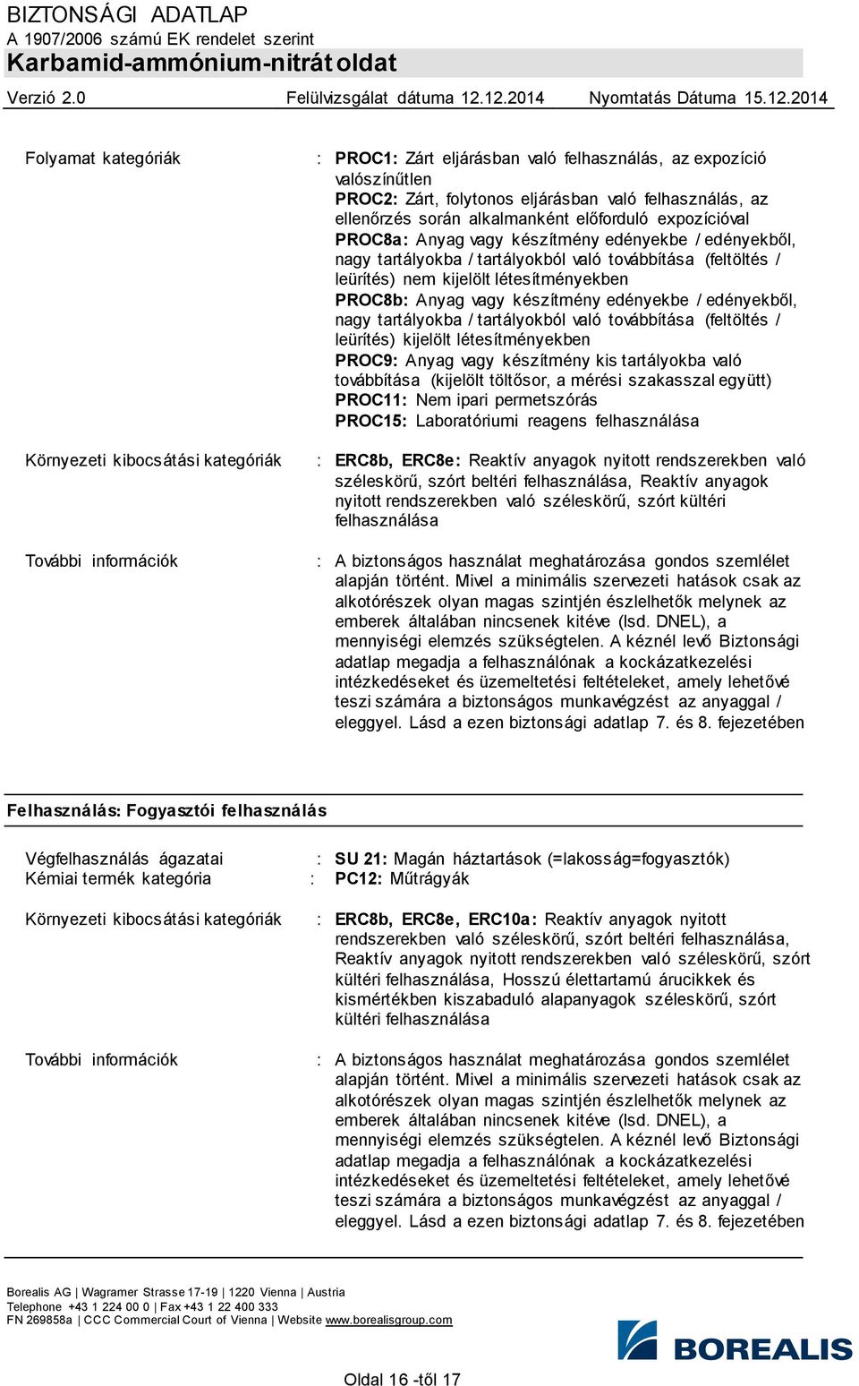 létesítményekben PROC8b: Anyag vagy készítmény edényekbe / edényekből, nagy tartályokba / tartályokból való továbbítása (feltöltés / leürítés) kijelölt létesítményekben PROC9: Anyag vagy készítmény