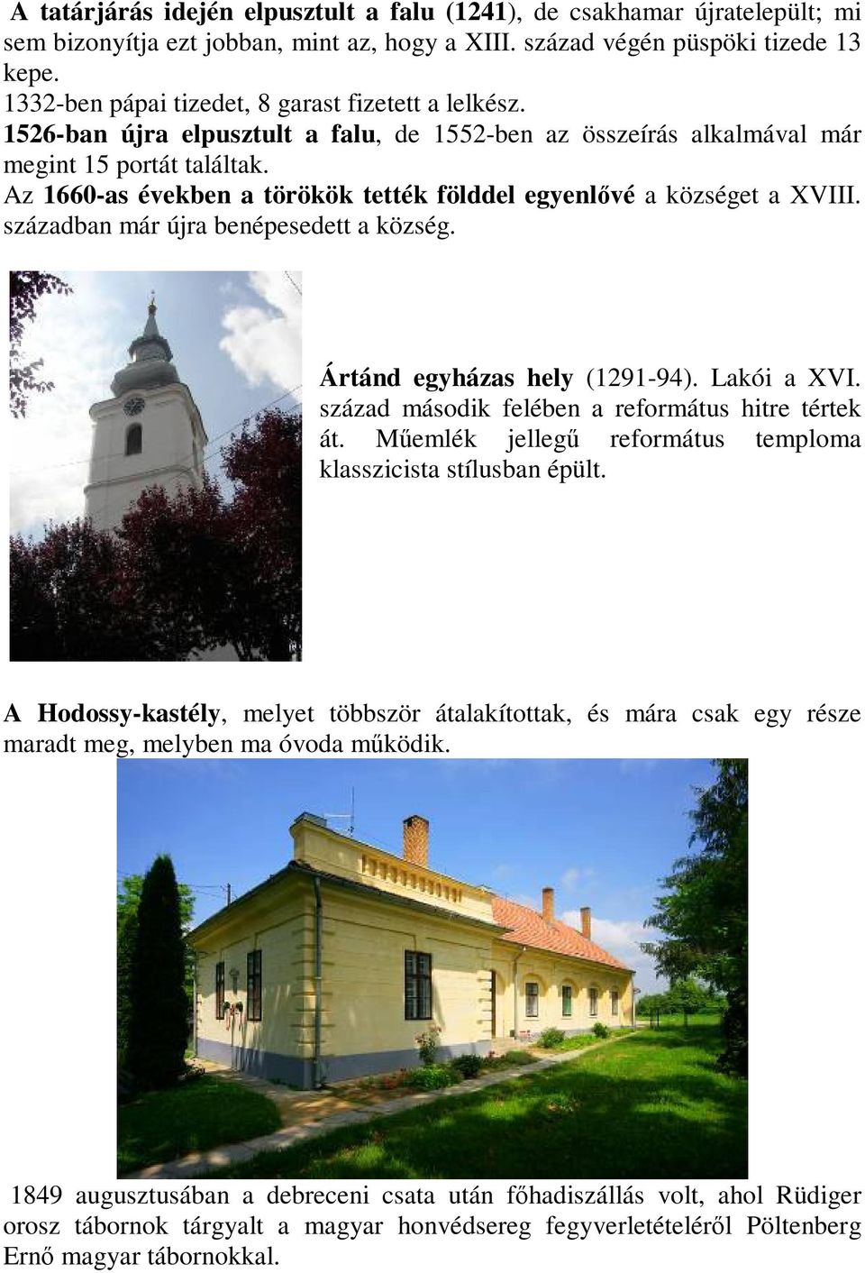 Az 1660-as években a törökök tették földdel egyenlővé a községet a XVIII. században már újra benépesedett a község. Ártánd egyházas hely (1291-94). Lakói a XVI.