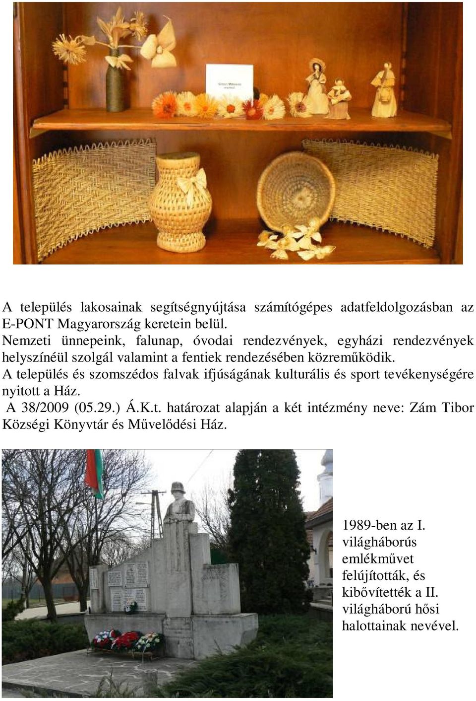 A település és szomszédos falvak ifjúságának kulturális és sport tevékenységére nyitott a Ház. A 38/2009 (05.29.) Á.K.t. határozat alapján a két intézmény neve: Zám Tibor Községi Könyvtár és Művelődési Ház.