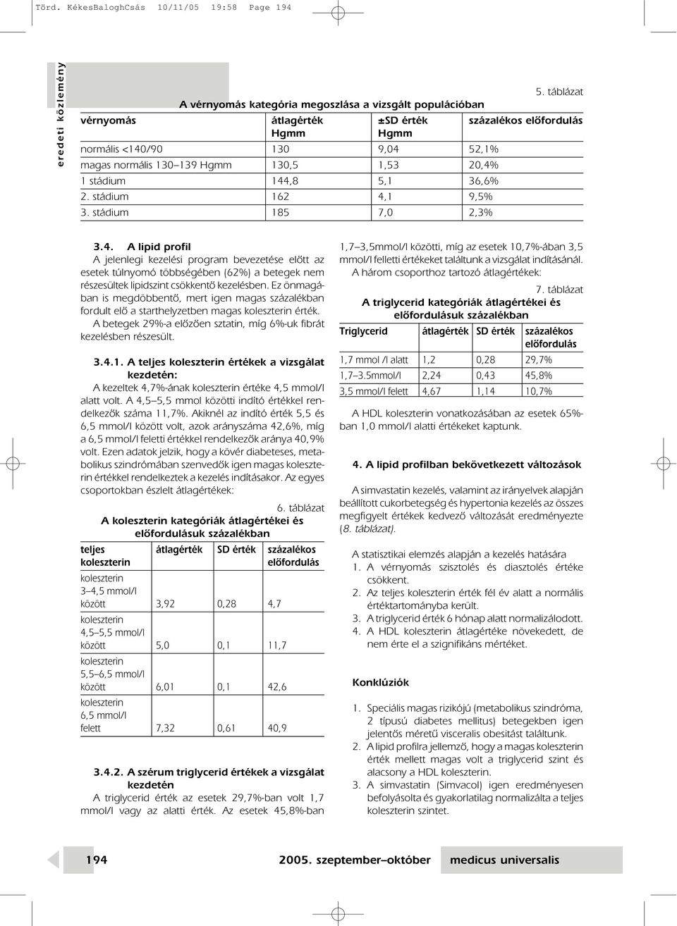 stádium 144,8 5,1 36,6% 2. stádium 162 4,1 9,5% 3. stádium 185 7,0 2,3% 3.4. A lipid profil A jelenlegi kezelési program bevezetése elôtt az esetek túlnyomó többségében (62%) a betegek nem részesültek lipidszint csökkentô kezelésben.