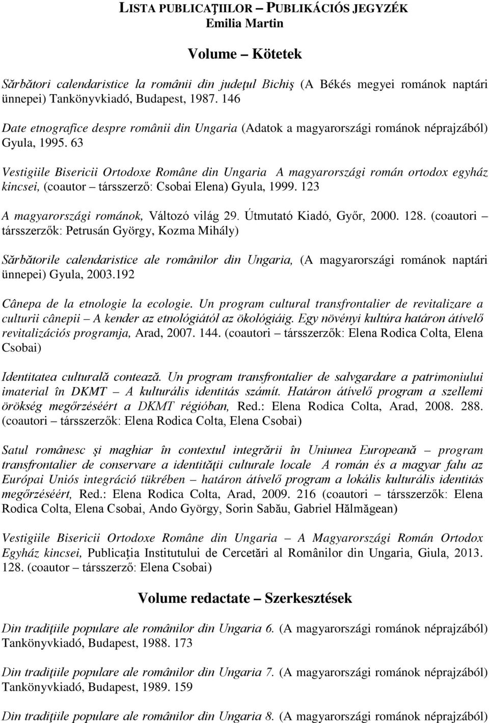 63 Vestigiile Bisericii Ortodoxe Române din Ungaria A magyarországi román ortodox egyház kincsei, (coautor társszerző: Csobai Elena) Gyula, 1999. 123 A magyarországi románok, Változó világ 29.