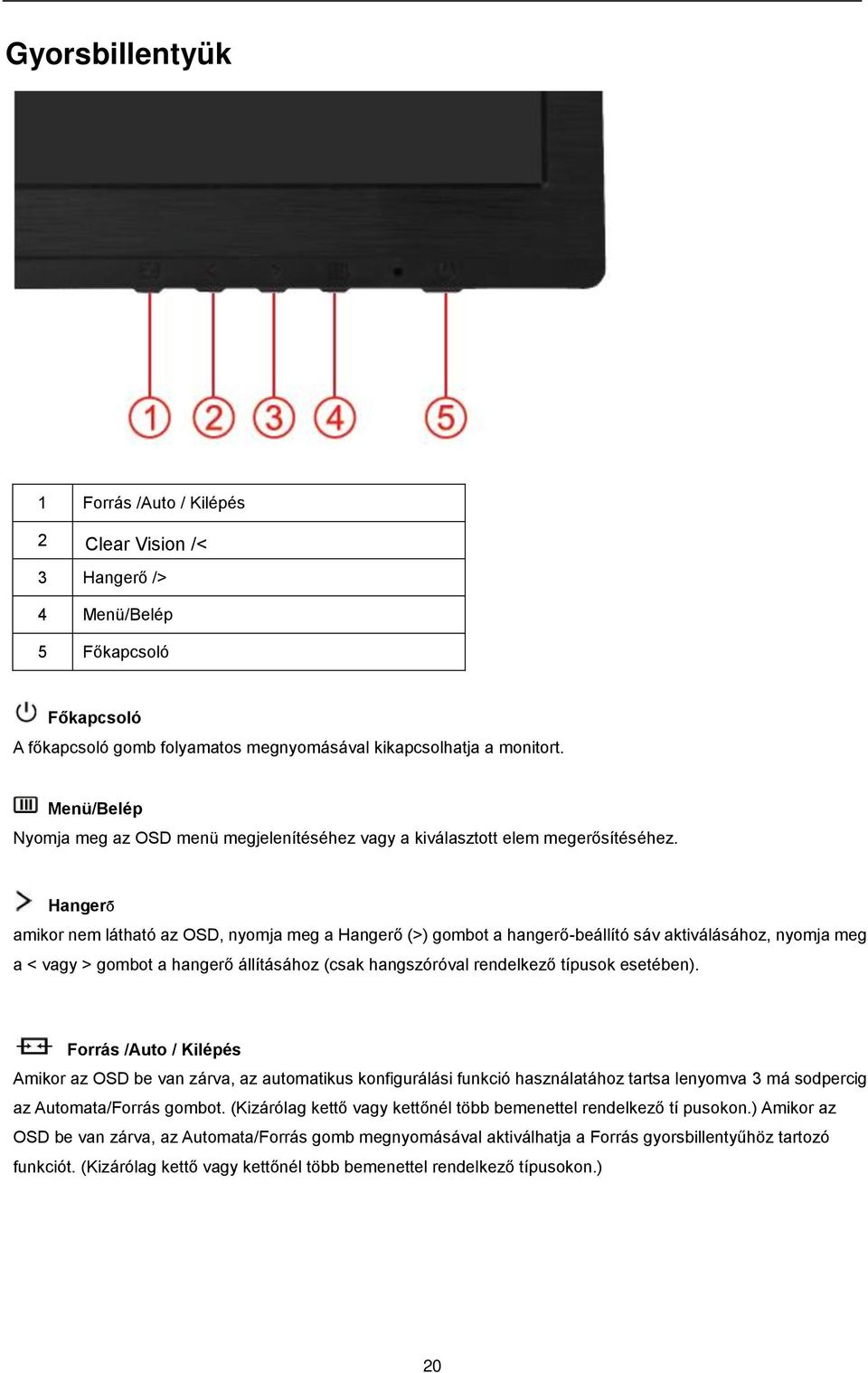 Hangerő amikor nem látható az OSD, nyomja meg a Hangerő (>) gombot a hangerő-beállító sáv aktiválásához, nyomja meg a < vagy > gombot a hangerő állításához (csak hangszóróval rendelkező típusok