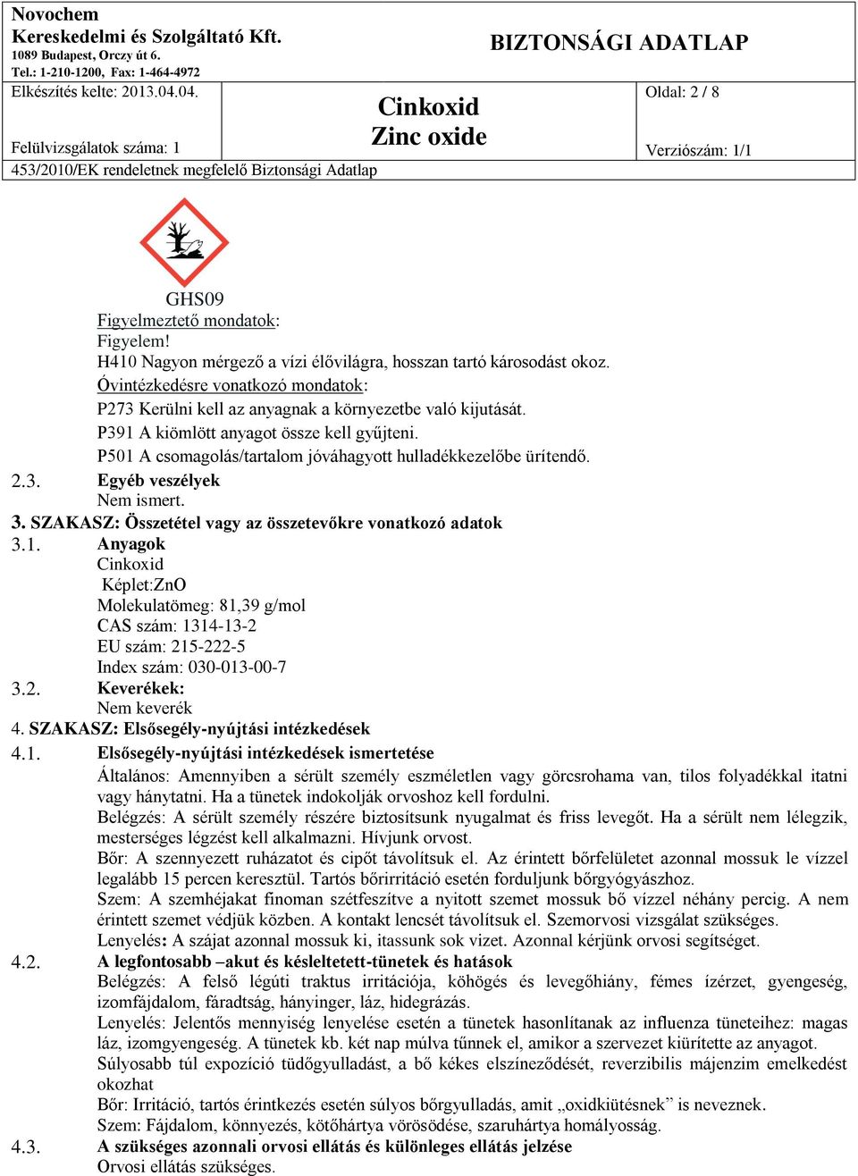 P501 A csomagolás/tartalom jóváhagyott hulladékkezelőbe ürítendő. 2.3. Egyéb veszélyek Nem ismert. 3. SZAKASZ: Összetétel vagy az összetevőkre vonatkozó adatok 3.1. Anyagok Képlet:ZnO Molekulatömeg: 81,39 g/mol CAS szám: 1314-13-2 EU szám: 215-222-5 Index szám: 030-013-00-7 3.