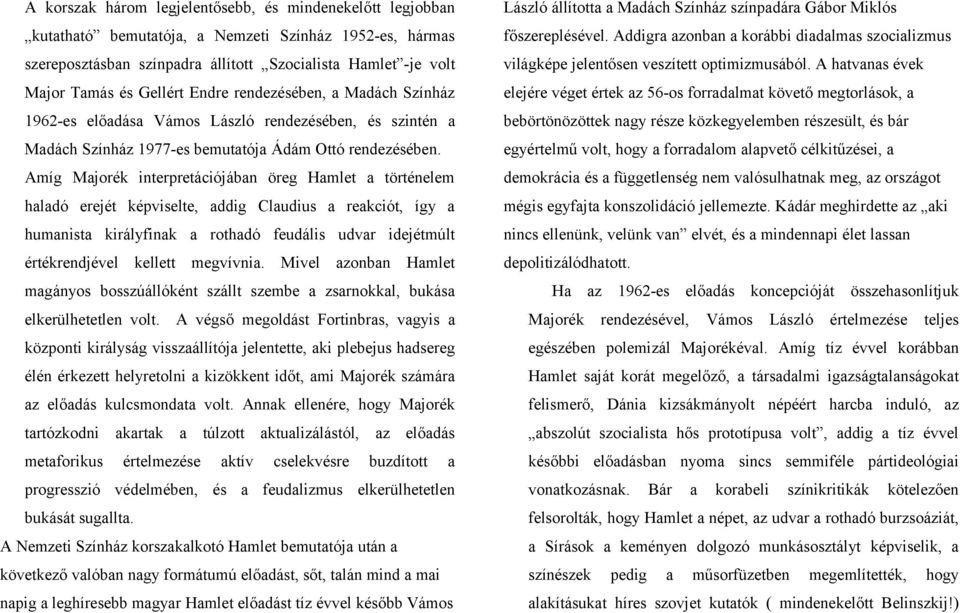 Amíg Majorék interpretációjában öreg Hamlet a történelem haladó erejét képviselte, addig Claudius a reakciót, így a humanista királyfinak a rothadó feudális udvar idejétmúlt értékrendjével kellett