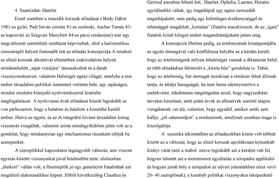 a rendező az előző korszak alkotóival ellentétben szakirodalom helyett mindenekelőtt saját víziójára támaszkodott és a darab viszonyrendszereit, valamint Helsingőr egész világát, amelybe a mai ember