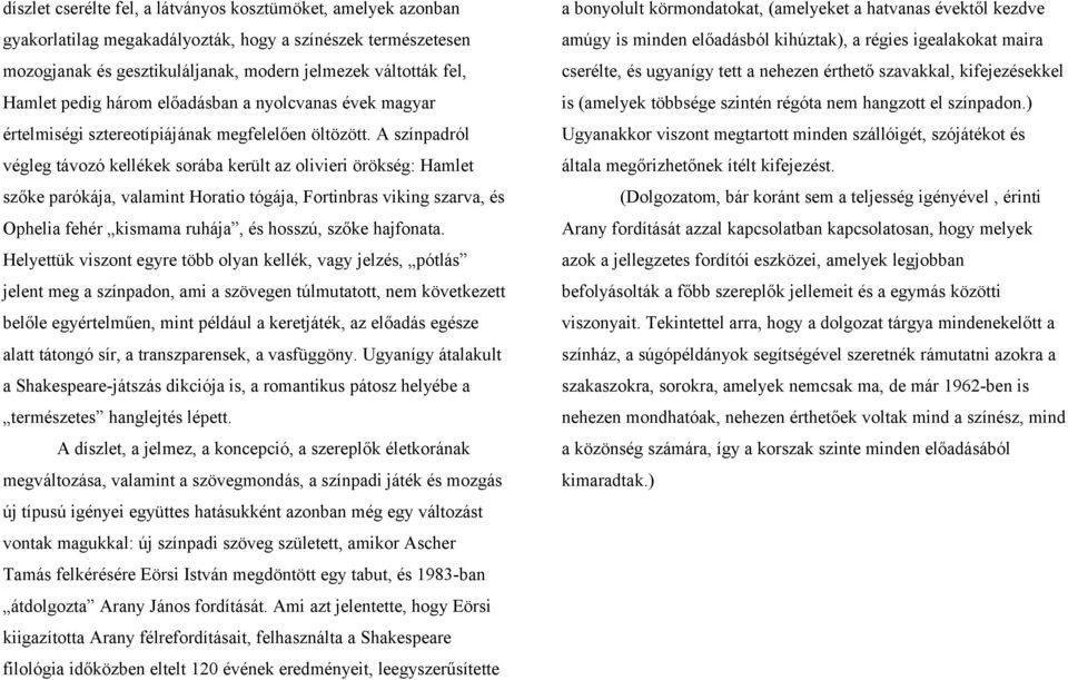 A színpadról végleg távozó kellékek sorába került az olivieri örökség: Hamlet szőke parókája, valamint Horatio tógája, Fortinbras viking szarva, és Ophelia fehér kismama ruhája, és hosszú, szőke