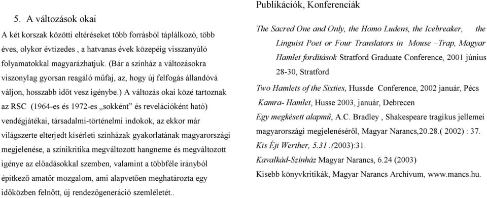 ) A változás okai közé tartoznak az RSC (1964-es és 1972-es sokként és revelációként ható) vendégjátékai, társadalmi-történelmi indokok, az ekkor már világszerte elterjedt kísérleti színházak