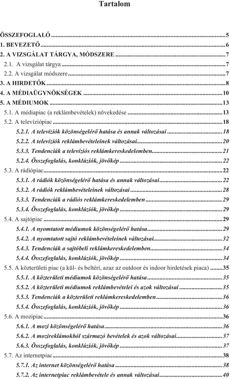 3.3. Tendenciák a televíziós reklámkereskedelemben...21 5.2.4. Összefoglalás, konklúziók, jövőkép...22 5.3. A rádiópiac...22 5.3.1. A rádiók közönségelérő hatása és annak változásai...22 5.3.2. A rádiók reklámbevételeinek változásai.