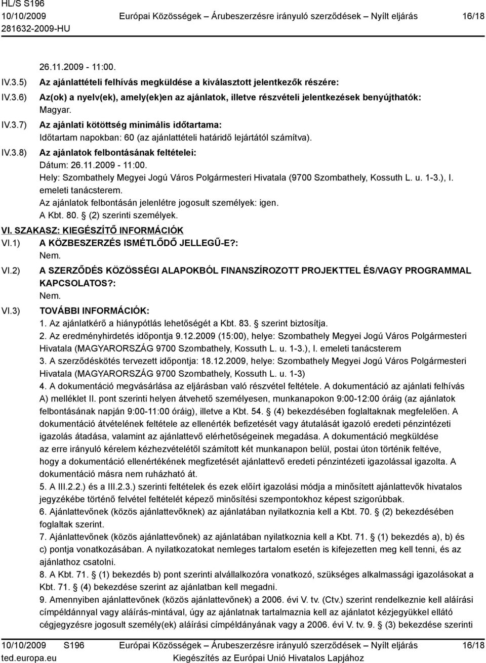 Az ajánlati kötöttség minimális időtartama: Időtartam napokban: 60 (az ajánlattételi határidő lejártától számítva). Az ajánlatok felbontásának feltételei: Dátum: 26.11.2009-11:00.