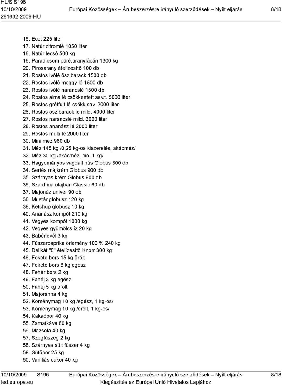 4000 liter 27. Rostos narancslé mild. 3000 liter 28. Rostos ananász lé 2000 liter 29. Rostos multi lé 2000 liter 30. Mini méz 960 db 31. Méz 145 kg /0,25 kg-os kiszerelés, akácméz/ 32.